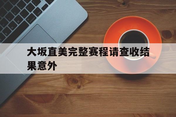 大坂直美完整赛程请查收结果意外(大坂直美最新消息今天) 大坂直美完整赛程请查收结果意外(大坂直美最新消息今天)